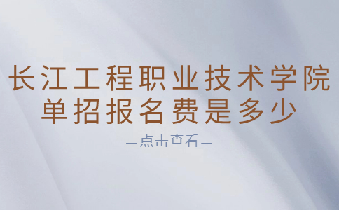 長江工程職業技術學院單招報名費是多少?