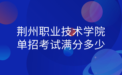 荊州職業技術學院單招考試滿分多少?