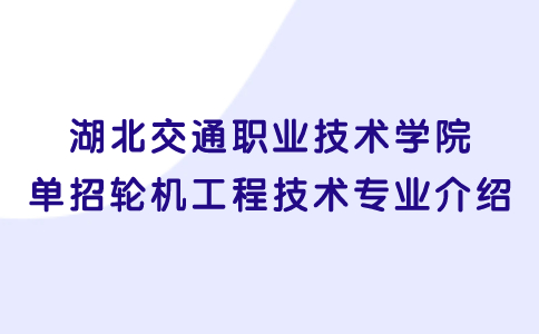 湖北交通職業技術學院單招輪機工程技術專業介紹