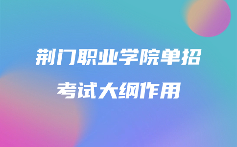 荊門職業(yè)學院單招考試大綱作用