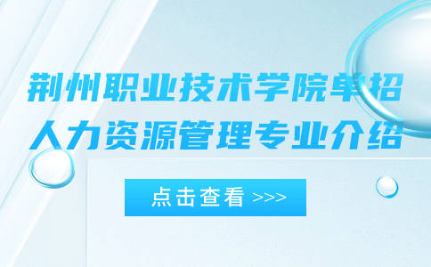 荊州職業技術學院單招人力資源管理專業介紹