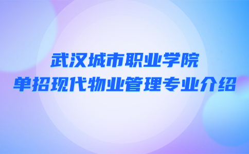 武漢城市職業(yè)學(xué)院單招現(xiàn)代物業(yè)管理專業(yè)介紹