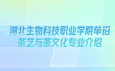 湖北生物科技職業學院單招茶藝與茶文化專業介紹