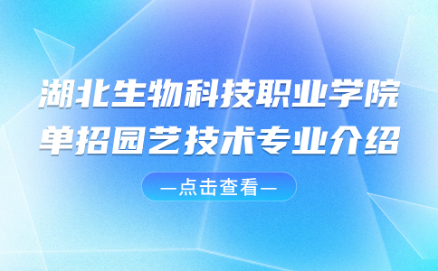 湖北生物科技職業學院單招園藝技術專業介紹