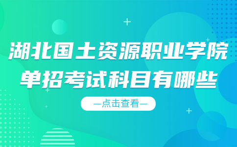 湖北國土資源職業(yè)學(xué)院單招考試科目有哪些？
