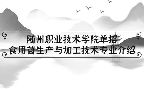 隨州職業(yè)技術學院單招食用菌生產(chǎn)與加工技術專業(yè)介紹