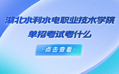 湖北水利水電職業(yè)技術(shù)學(xué)院單招考試考什么?