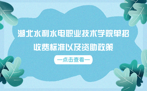 湖北水利水電職業(yè)技術(shù)學(xué)院單招收費(fèi)標(biāo)準(zhǔn)以及資助政策